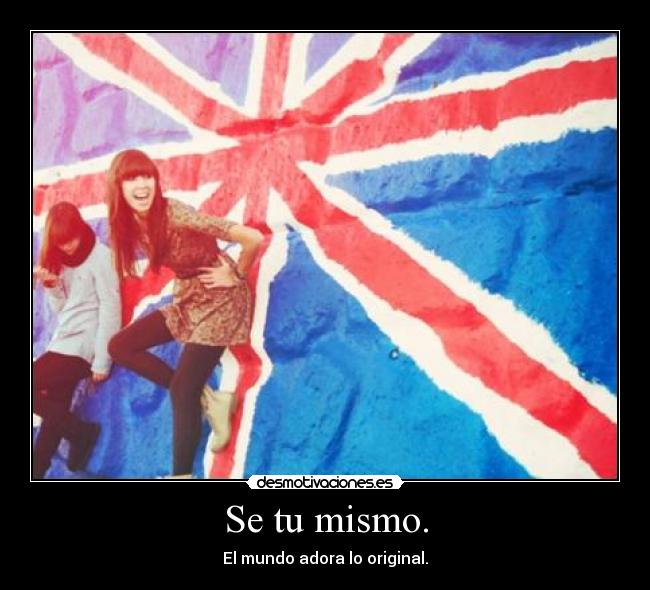 Se tu mismo. - El mundo adora lo original.