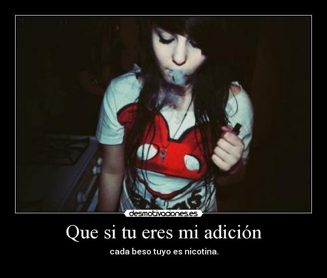 Que si tu eres mi adición - cada beso tuyo es nicotina.
♥