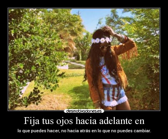 Fija tus ojos hacia adelante en - lo que puedes hacer, no hacia atrás en lo que no puedes cambiar.