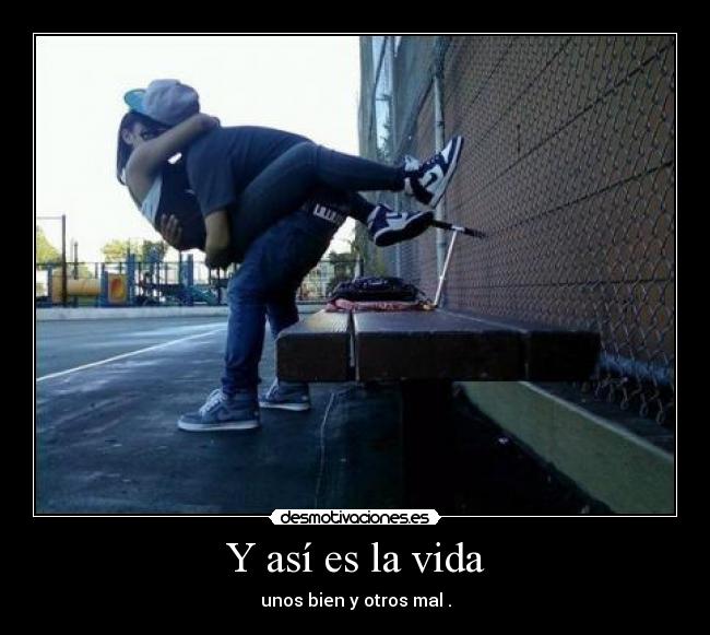 Y así es la vida - unos bien y otros mal .