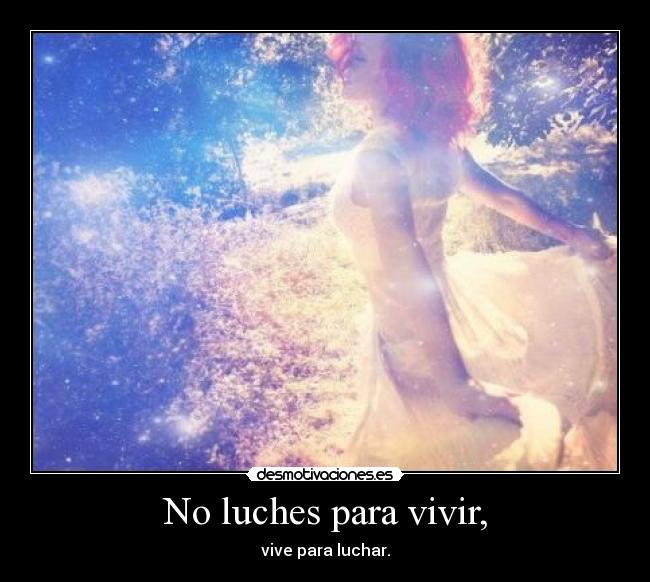 No luches para vivir, - vive para luchar.