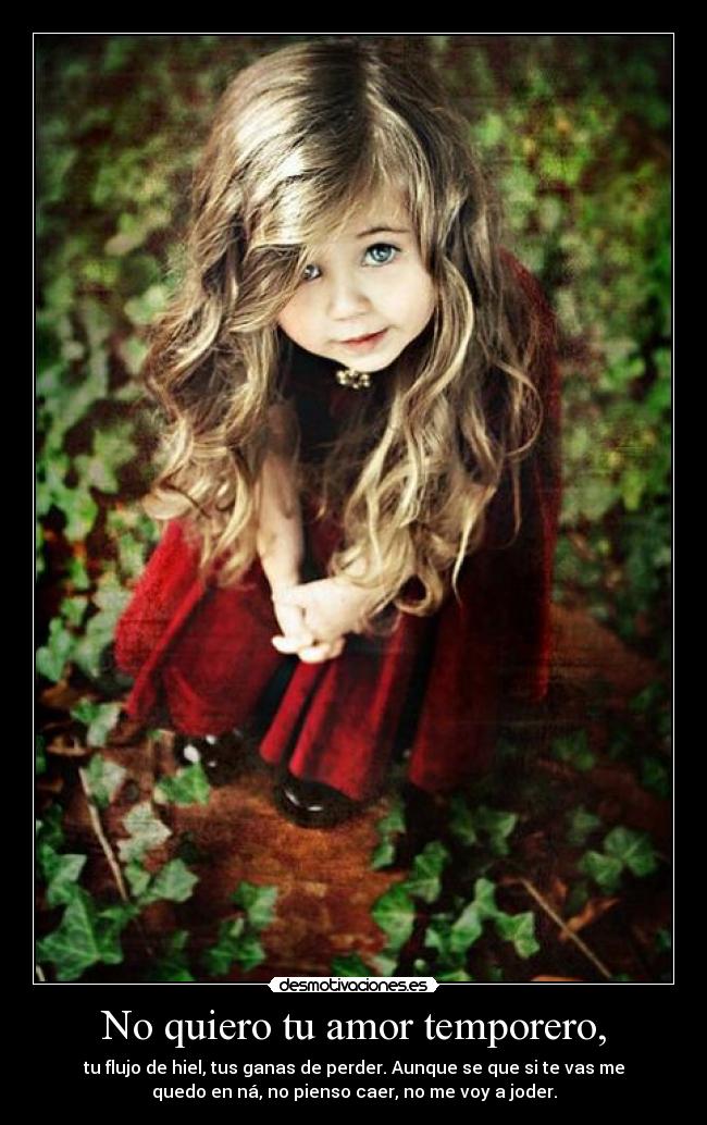 No quiero tu amor temporero, -