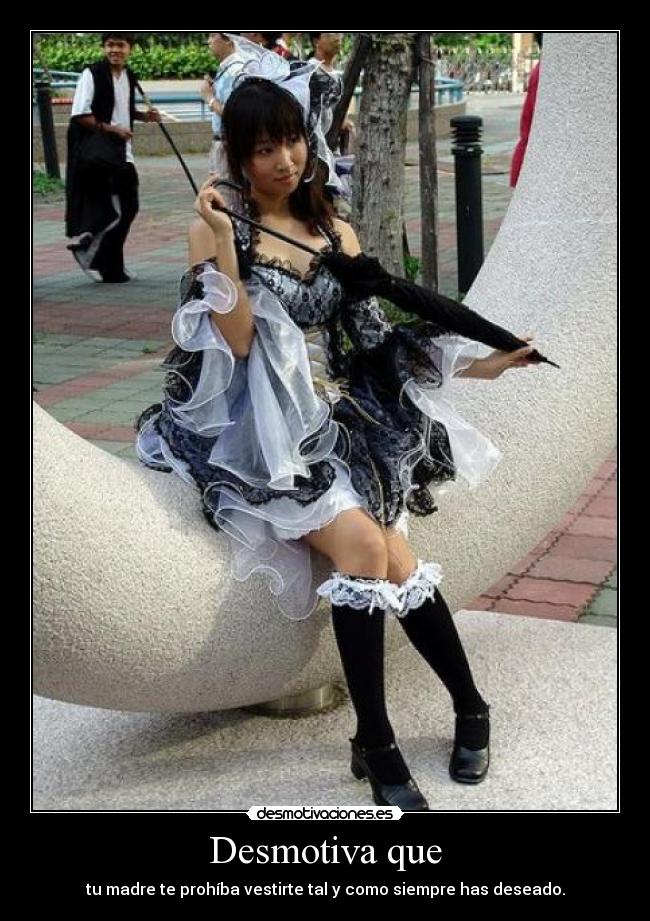 Desmotiva que - tu madre te prohíba vestirte tal y como siempre has deseado.