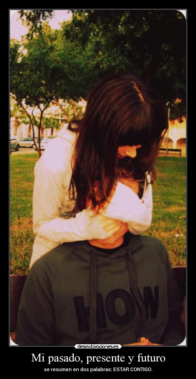 Mi pasado, presente y futuro - se resumen en dos palabras: ESTAR CONTIGO.