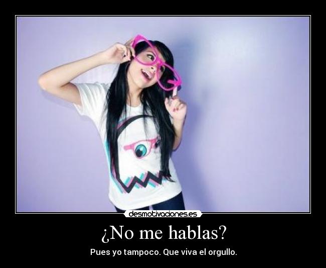 ¿No me hablas? - Pues yo tampoco. Que viva el orgullo.
