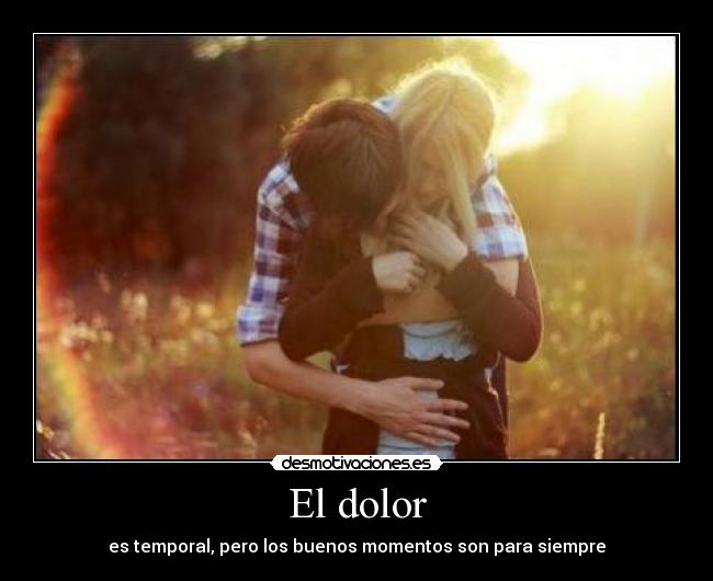 El dolor - es temporal, pero los buenos momentos son para siempre