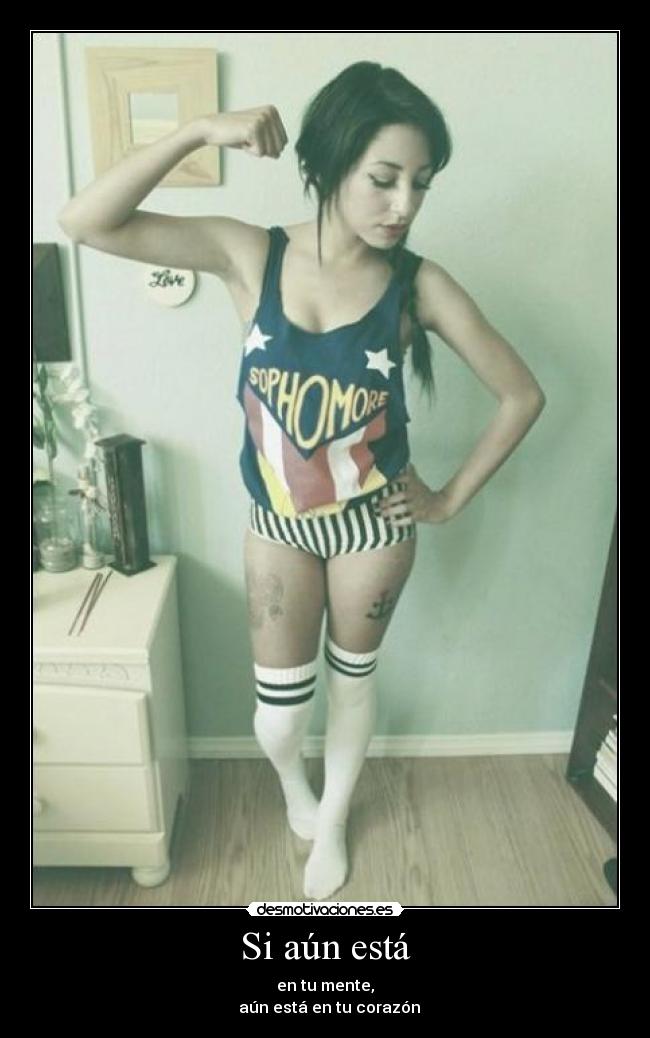 Si aún está - en tu mente,
aún está en tu corazón