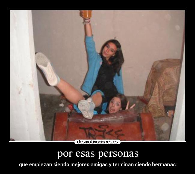 por esas personas - que empiezan siendo mejores amigas y terminan siendo hermanas.