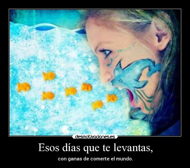 Esos días que te levantas, -