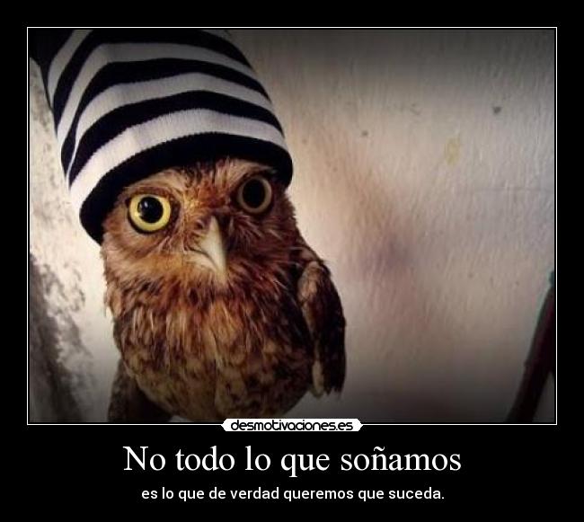 No todo lo que soñamos - es lo que de verdad queremos que suceda.