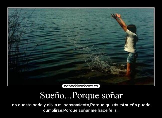 Sueño...Porque soñar - no cuesta nada y alivia mi pensamiento,Porque quizás mi sueño pueda
cumplirse,Porque soñar me hace feliz...