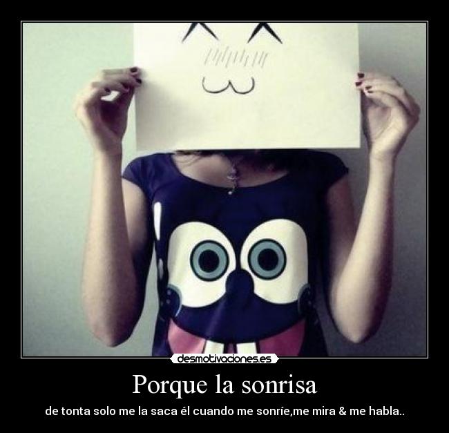 Porque la sonrisa - de tonta solo me la saca él cuando me sonríe,me mira & me habla..♥