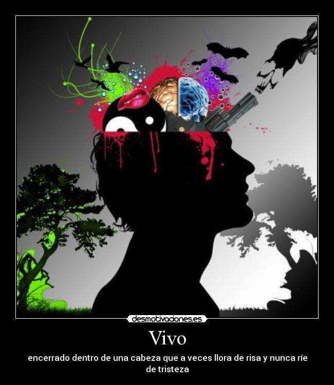 Vivo - encerrado dentro de una cabeza que a veces llora de risa y nunca ríe de tristeza