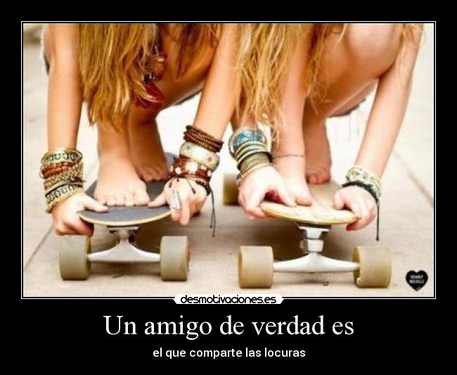 Un amigo de verdad es - el que comparte las locuras