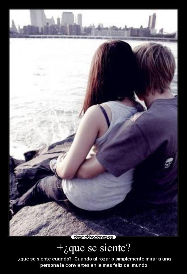 +¿que se siente? - -¿que se siente cuando?+Cuando al rozar o simplemente mirar a una
persona la conviertes en la mas feliz del mundo