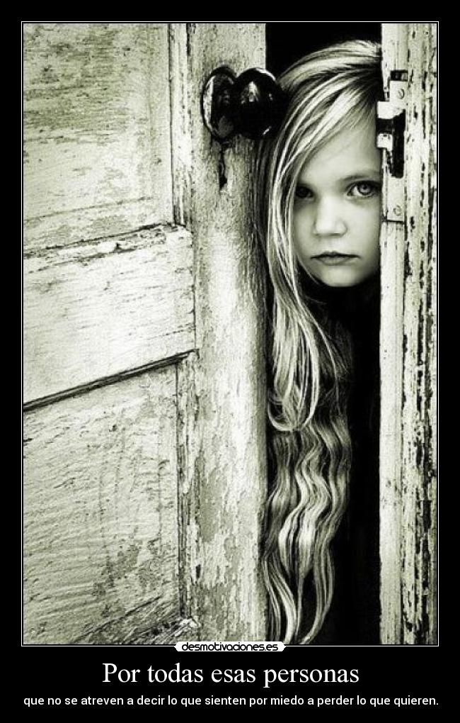 Por todas esas personas - que no se atreven a decir lo que sienten por miedo a perder lo que quieren.