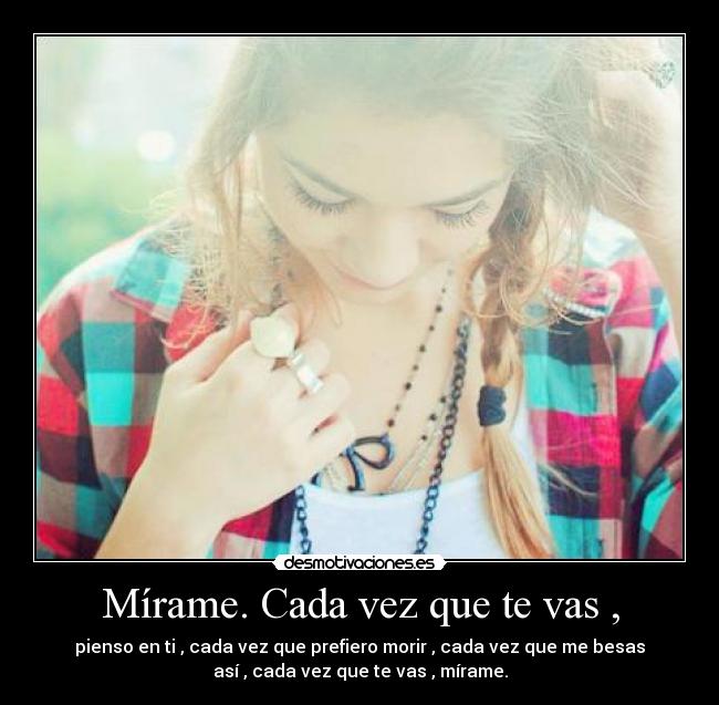 Mírame. Cada vez que te vas , -