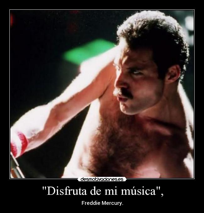 Disfruta de mi música, - Freddie Mercury.