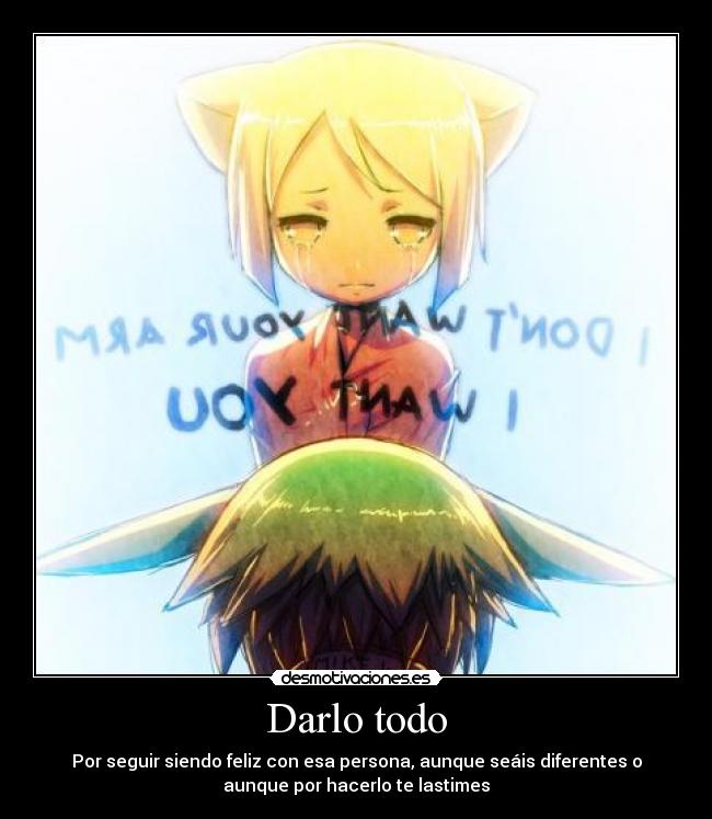 Darlo todo - Por seguir siendo feliz con esa persona, aunque seáis diferentes o
aunque por hacerlo te lastimes