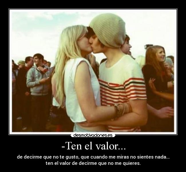 -Ten el valor... -