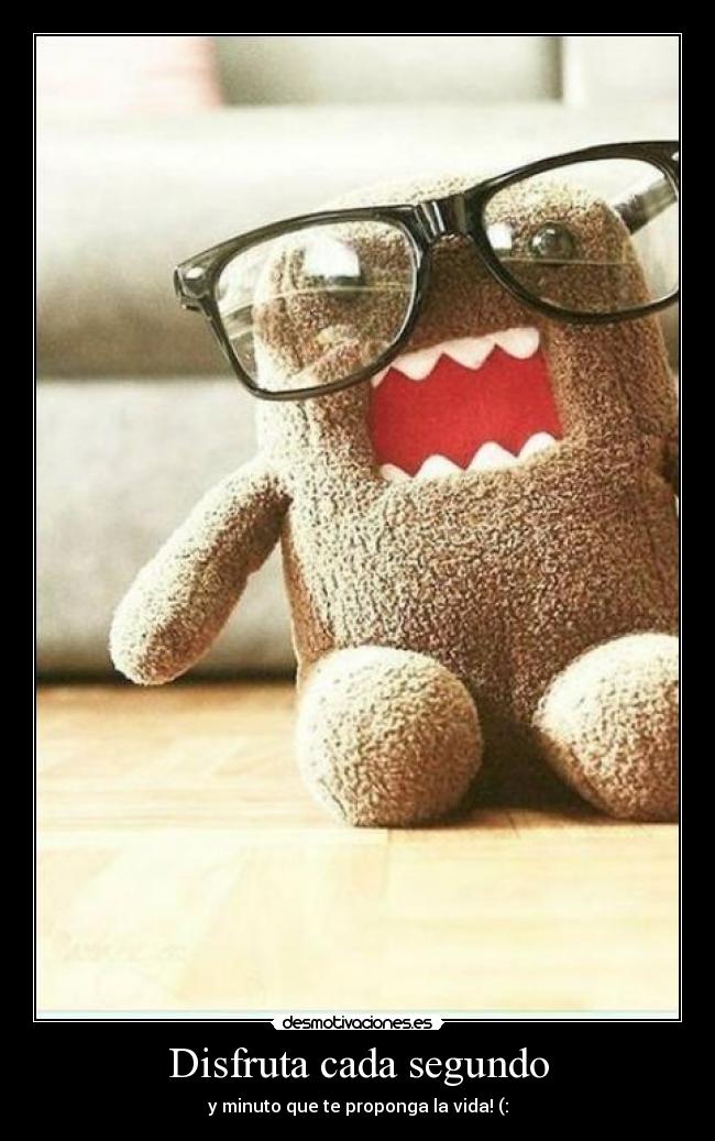 Disfruta cada segundo - y minuto que te proponga la vida! (: