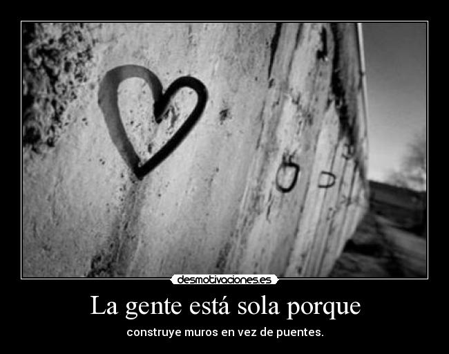 La gente está sola porque - construye muros en vez de puentes.