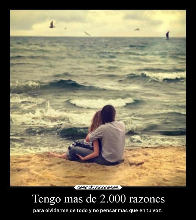 Tengo mas de 2.000 razones - para olvidarme de todo y no pensar mas que en tu voz..