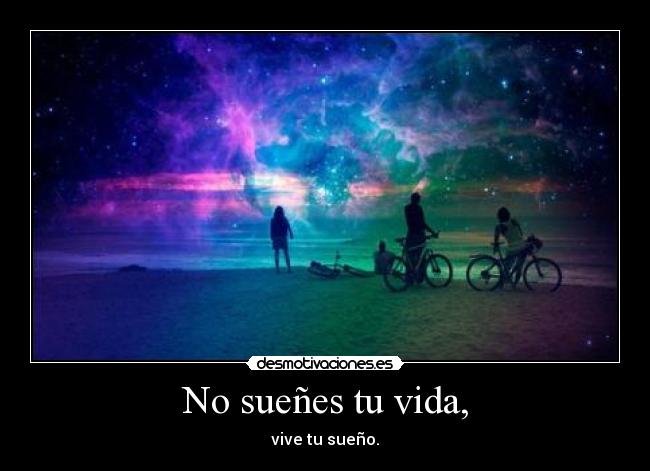 No sueñes tu vida, -