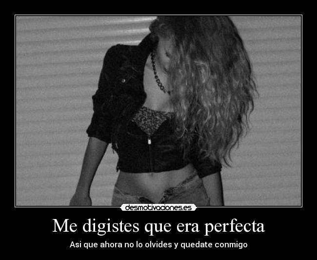 Me digistes que era perfecta - Asi que ahora no lo olvides y quedate conmigo