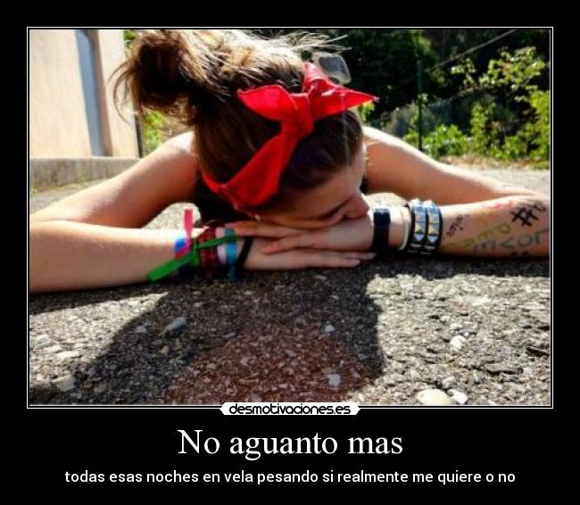 No aguanto mas - todas esas noches en vela pesando si realmente me quiere o no
