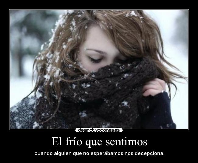 El frío que sentimos - cuando alguien que no esperábamos nos decepciona.