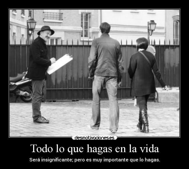 Todo lo que hagas en la vida - Será insignificante; pero es muy importante que lo hagas.