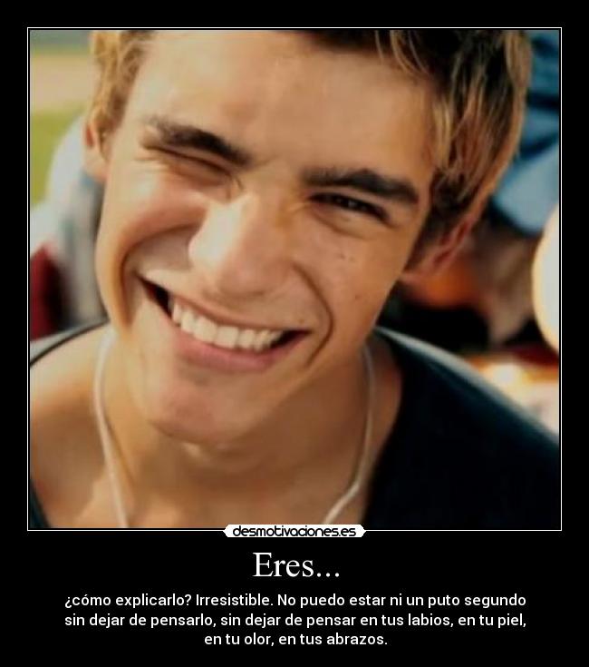 Eres... - ¿cómo explicarlo? Irresistible. No puedo estar ni un puto segundo
sin dejar de pensarlo, sin dejar de pensar en tus labios, en tu piel,
en tu olor, en tus abrazos.