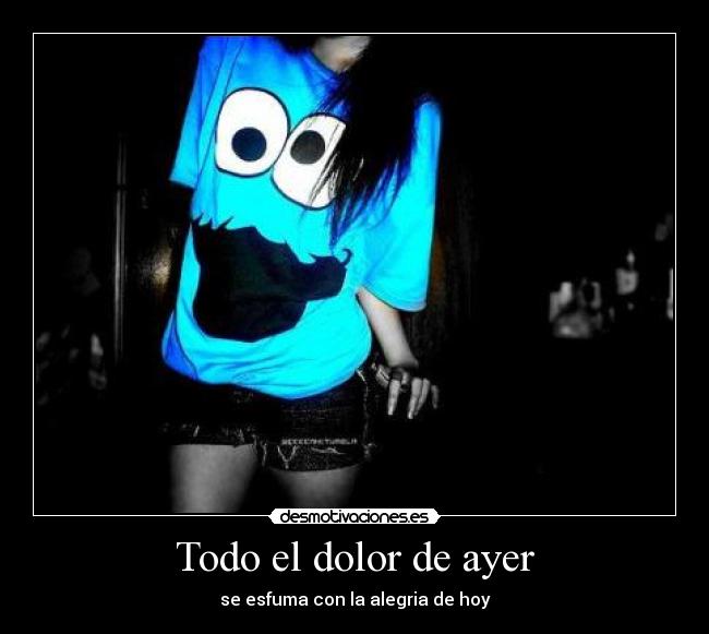 Todo el dolor de ayer - se esfuma con la alegria de hoy