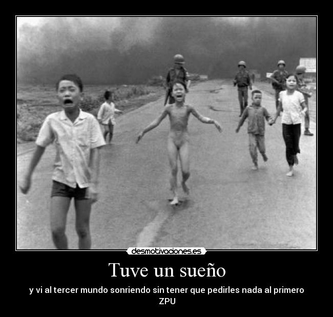 Tuve un sueño - y vi al tercer mundo sonriendo sin tener que pedirles nada al primero
ZPU