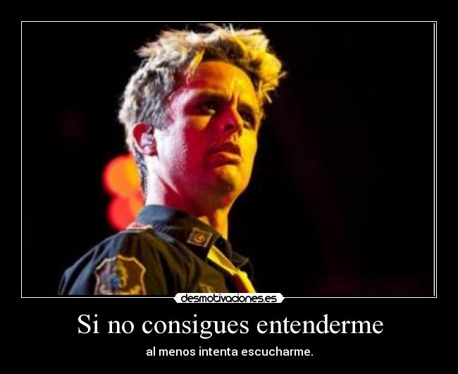 Si no consigues entenderme - al menos intenta escucharme.