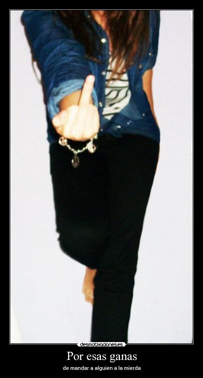 Por esas ganas - de mandar a alguien a la mierda