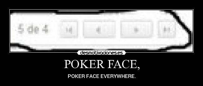 POKER FACE, - POKER FACE EVERYWHERE.