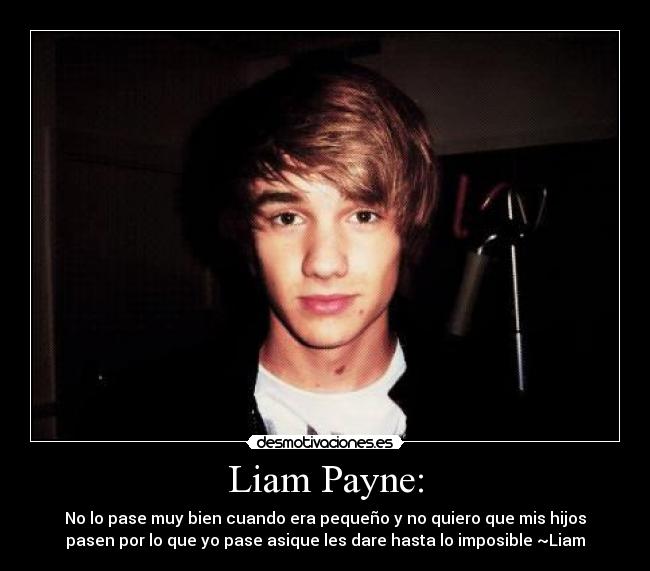 Liam Payne: - No lo pase muy bien cuando era pequeño y no quiero que mis hijos
pasen por lo que yo pase asique les dare hasta lo imposible ~Liam