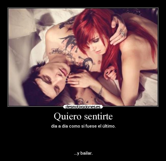 Quiero sentirte - día a día como si fuese el último.




...y bailar.