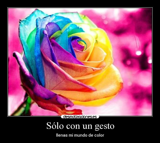 Sólo con un gesto - llenas mi mundo de color