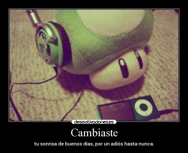 Cambiaste - tu sonrisa de buenos días, por un adiós hasta nunca.