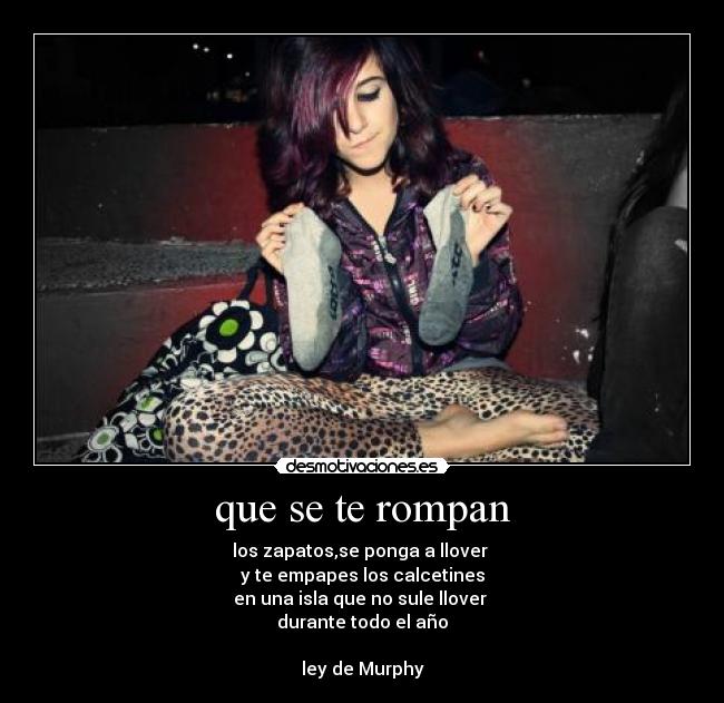 que se te rompan - los zapatos,se ponga a llover
y te empapes los calcetines
en una isla que no sule llover
durante todo el año
ley de Murphy