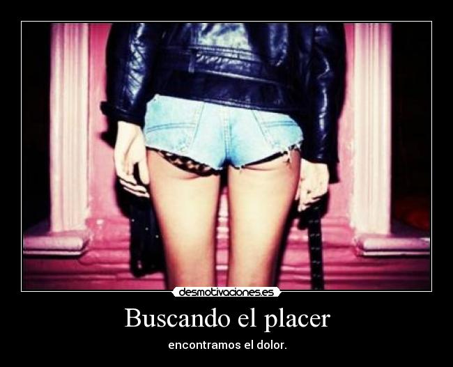 Buscando el placer - encontramos el dolor.