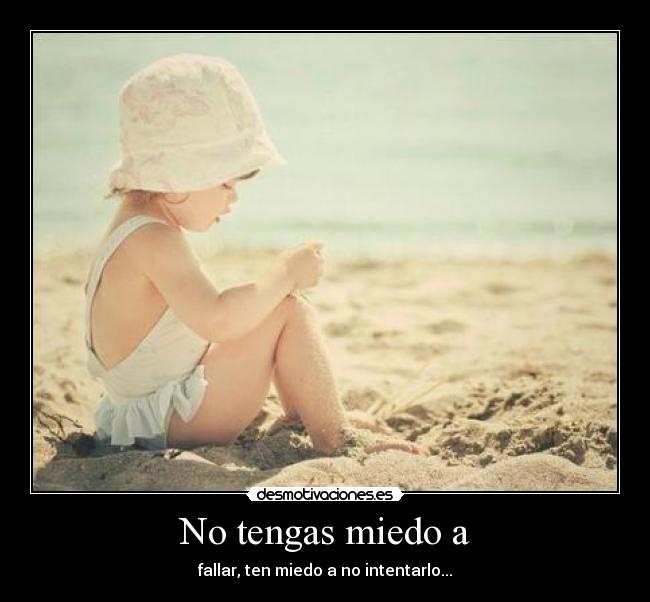 No tengas miedo a - fallar, ten miedo a no intentarlo...