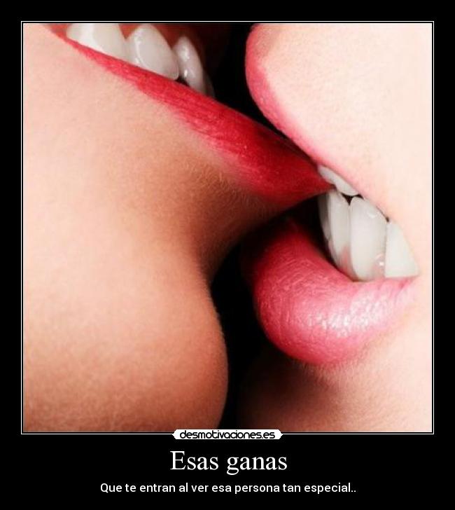 Esas ganas - Que te entran al ver esa persona tan especial..♥