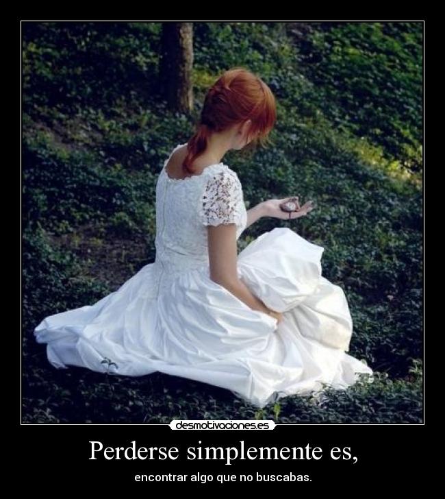 Perderse simplemente es, - encontrar algo que no buscabas.