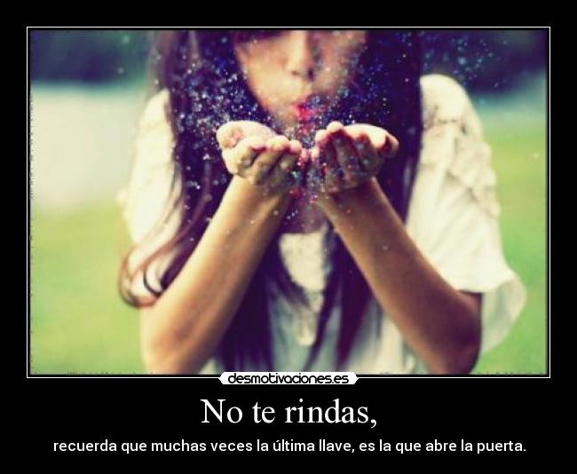 No te rindas, - recuerda que muchas veces la última llave, es la que abre la puerta.