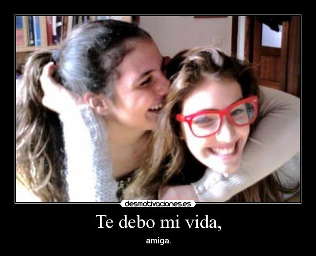 Te debo mi vida, -