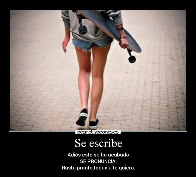 Se escribe - Adiós esto se ha acabado
SE PRONUNCIA:
Hasta pronto,todavía te quiero.